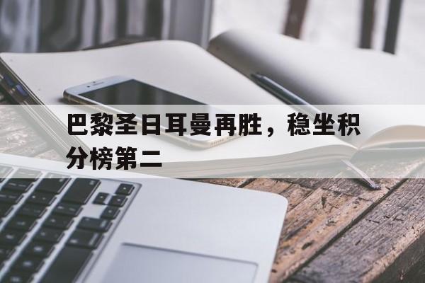 三亿体育体育活动-关于巴黎圣日耳曼再胜,稳坐积分榜第二的信息
